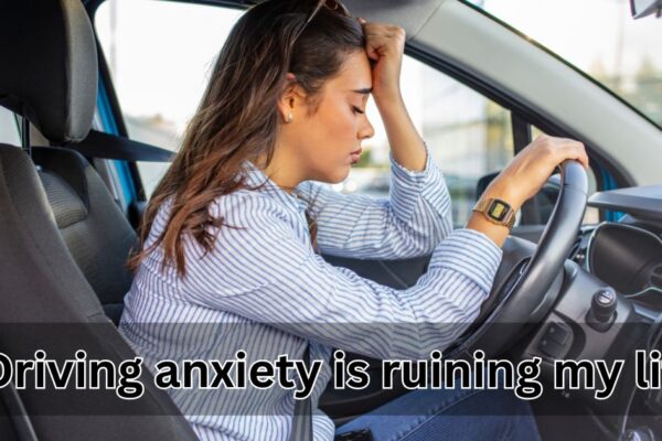 driving anxiety is ruining my life